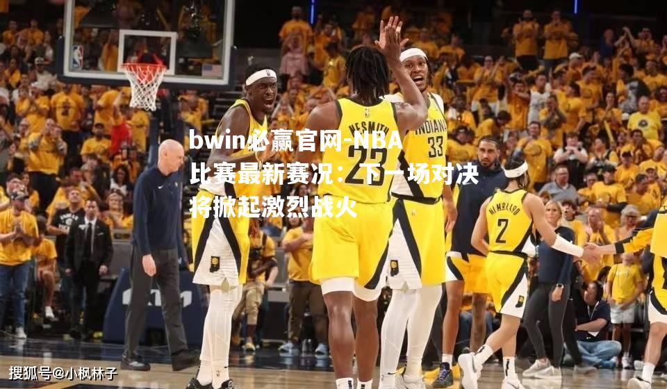 NBA比赛最新赛况：下一场对决将掀起激烈战火