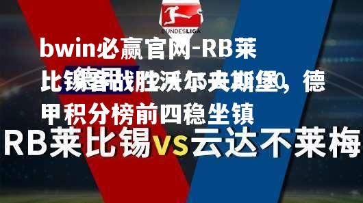 RB莱比锡客战胜沃尔夫斯堡，德甲积分榜前四稳坐镇