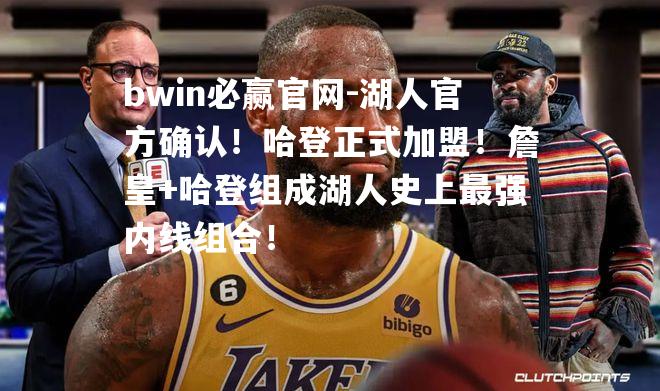 湖人官方确认！哈登正式加盟！詹皇+哈登组成湖人史上最强内线组合！