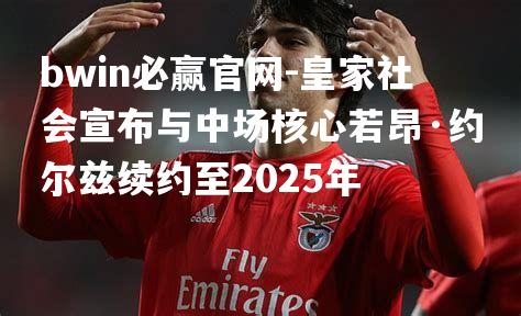 皇家社会宣布与中场核心若昂·约尔兹续约至2025年