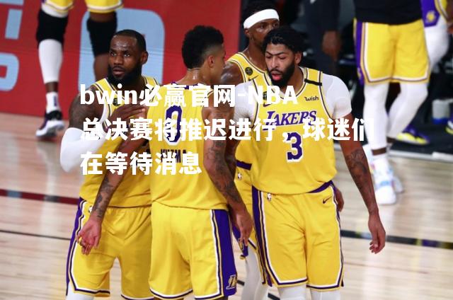 NBA总决赛将推迟进行，球迷们在等待消息