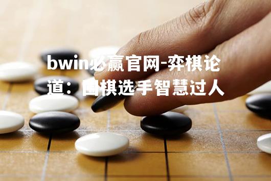 弈棋论道：围棋选手智慧过人