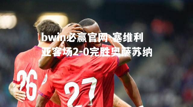 塞维利亚客场2-0完胜奥萨苏纳