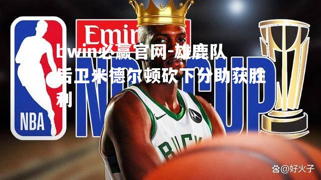 雄鹿队后卫米德尔顿砍下分助获胜利