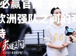 双雄争霸！欧洲强队之间的对决备受期待