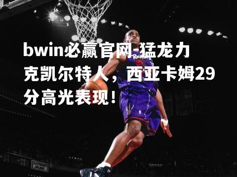 猛龙力克凯尔特人，西亚卡姆29分高光表现！