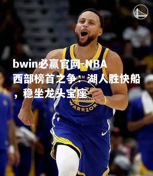 NBA西部榜首之争：湖人胜快船，稳坐龙头宝座