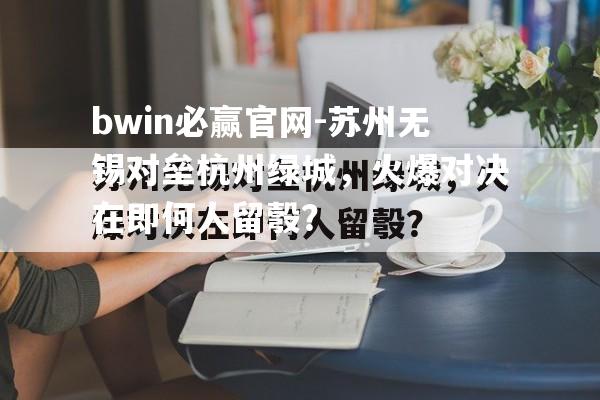 苏州无锡对垒杭州绿城，火爆对决在即何人留彀？