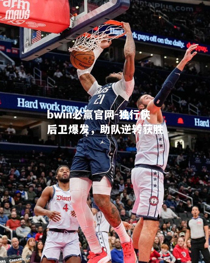 独行侠后卫爆发，助队逆转获胜