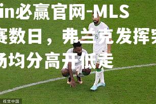 MLS开赛数日，弗兰克发挥突出，场均分高开低走